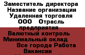Заместитель директора › Название организации ­ Удаленная торговля, ООО › Отрасль предприятия ­ Валютный контроль › Минимальный оклад ­ 50 000 - Все города Работа » Вакансии   . Московская обл.,Бронницы г.